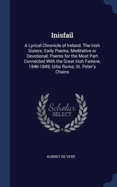 Inisfail: A Lyrical Chronicle of Ireland. The Irish Sisters; Early Poems, Meditative or Devotional; Poems for the Most Part Conn - De Vere, Aubrey