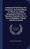 A Manual Of Devotions For Choristers And Schoolboys. To Which Are Added Biographical Notices Of Eminent Choristers, Etc. In Use At Magdalen College, Oxford. [2 Issues]