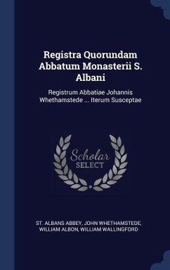 Registra Quorundam Abbatum Monasterii S. Albani: Registrum Abbatiae Johannis Whethamstede ... Iterum Susceptae - Abbey, St Albans; Whethamstede, John; Albon, William