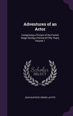 Adventures of an Actor: Comprising a Picture of the French Stage During a Period of Fifty Years, Volume 1 - Lafitte, Jean-Baptiste-Pierre