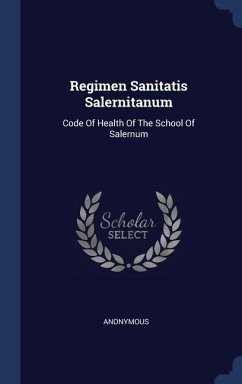 Regimen Sanitatis Salernitanum: Code Of Health Of The School Of Salernum - Anonymous