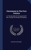 Christianity In The First Century: Or, The New Birth Of The Social Life Of Man Through The Rising Of Christianity