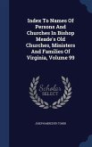 Index To Names Of Persons And Churches In Bishop Meade's Old Churches, Ministers And Families Of Virginia; Volume 99