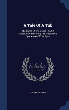 A Tale Of A Tub: The Battle Of The Books: And A Discourse Concerning The Mechanical Operations Of The Spirit - Swift, Jonathan