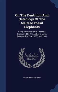 On The Dentition And Osteology Of The Maltese Fossil Elephants: Being A Description Of Remains Discovered By The Author In Malta Between The Years 186 - Adams, Andrew Leith