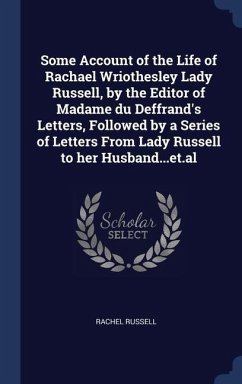 Some Account of the Life of Rachael Wriothesley Lady Russell, by the Editor of Madame du Deffrand's Letters, Followed by a Series of Letters From Lady Russell to her Husband...et.al - Russell, Rachel