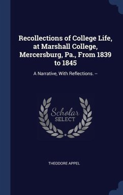 Recollections of College Life, at Marshall College, Mercersburg, Pa., From 1839 to 1845: A Narrative, With Reflections. -- - Appel, Theodore