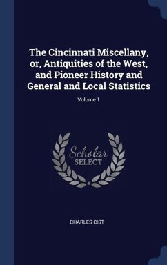 The Cincinnati Miscellany, or, Antiquities of the West, and Pioneer History and General and Local Statistics; Volume 1 - Cist, Charles