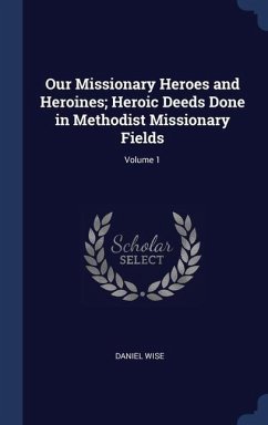 Our Missionary Heroes and Heroines; Heroic Deeds Done in Methodist Missionary Fields; Volume 1 - Wise, Daniel