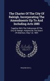 The Charter Of The City Of Raleigh, Incorporating The Amendments Up To And Including Acts 1885: Together With The Ordinances Of The City Of Raleigh, A