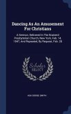 Dancing As An Amusement For Christians: A Sermon, Delivered In The Brainerd Presbyterian Church, New York, Feb. 14, 1847, And Repeated, By Request, Fe