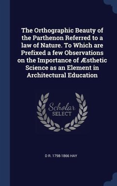 The Orthographic Beauty of the Parthenon Referred to a law of Nature. To Which are Prefixed a few Observations on the Importance of Æsthetic Science as an Element in Architectural Education - Hay, D R
