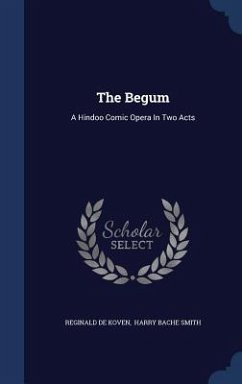 The Begum: A Hindoo Comic Opera In Two Acts - Koven, Reginald de