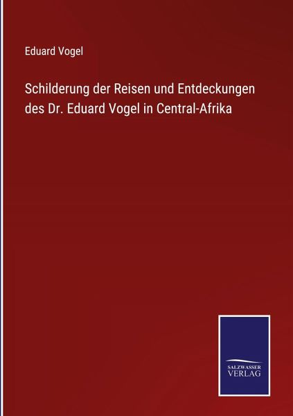 Schilderung der Reisen und Entdeckungen des Dr. Eduard Vogel in Central-Afrika Schilderung der Reisen und Entdeckungen des Dr. Eduard Vogel in Central-Afrika