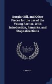 Burglar Bill, and Other Pieces for the use of the Young Reciter. With Introduction, Remarks, and Stage-directions