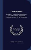 Form Building: A System Of Kindergarten Drawing From Copy And Dictation ... Arranged In Regular Sequence, With Full Instructions