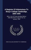 A Register Of Admissions To King's College Cambridge, 1850-1900: With A List Of Those Admitted Before 1850 Who Were Living On The 1st January, 1903