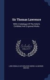 Sir Thomas Lawrence: With A Catalogue Of The Artist's Exhibited And Engraved Works