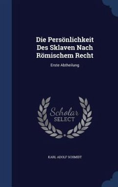 Die Persönlichkeit Des Sklaven Nach Römischem Recht: Erste Abtheilung - Schmidt, Karl Adolf