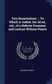 Two Dissertations ... To Which is Added, the 2d ed., enl., of a Hebrew Grammar and Lexicon Without Points