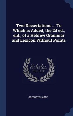 Two Dissertations ... To Which is Added, the 2d ed., enl., of a Hebrew Grammar and Lexicon Without Points - Sharpe, Gregory
