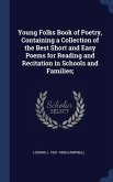 Young Folks Book of Poetry, Containing a Collection of the Best Short and Easy Poems for Reading and Recitation in Schools and Families;