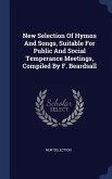 New Selection Of Hymns And Songs, Suitable For Public And Social Temperance Meetings, Compiled By F. Beardsall