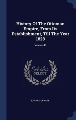 History Of The Ottoman Empire, From Its Establishment, Till The Year 1828; Volume 40 - Upham, Edward