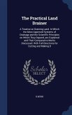 The Practical Land Drainer: A Treatise on Draining Land. In Which the Most Approved Systems of Drainage and the Scientific Principles on Which The