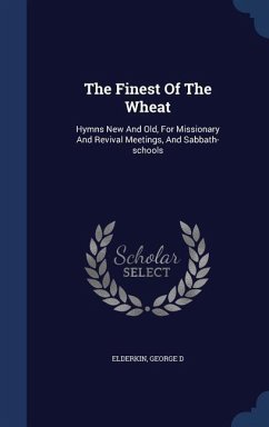 The Finest Of The Wheat: Hymns New And Old, For Missionary And Revival Meetings, And Sabbath-schools - D, Elderkin George