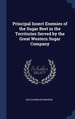 Principal Insect Enemies of the Sugar Beet in the Territories Served by the Great Western Sugar Company - Maxson, Asa Chandler