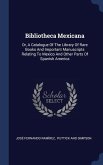 Bibliotheca Mexicana: Or, A Catalogue Of The Library Of Rare Books And Important Manuscripts Relating To Mexico And Other Parts Of Spanish A