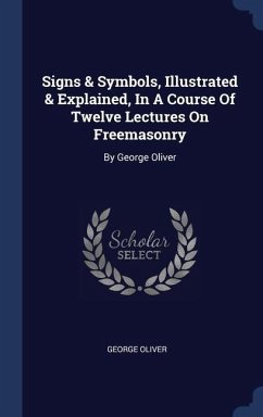 Signs & Symbols, Illustrated & Explained, In A Course Of Twelve Lectures On Freemasonry - Oliver, George