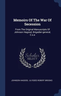 Memoirs Of The War Of Secession: From The Original Manuscripts Of Johnson Hagood, Brigadier-general, C.s.a - Hagood, Johnson