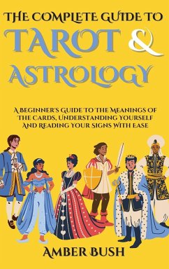 The Complete Guide To Tarot And Astrology: A Beginner's Guide To The Meanings Of The Cards, Understanding Yourself And Reading Your Signs With Ease - Bush, Amber