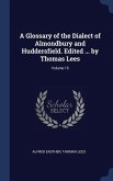 A Glossary of the Dialect of Almondbury and Huddersfield. Edited ... by Thomas Lees; Volume 15