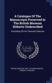 A Catalogue Of The Manuscripts Preserved In The British Museum Hitherto Undescribed: Consisting Of Five Thousand Volumes