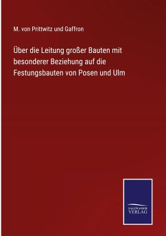 Über die Leitung großer Bauten mit besonderer Beziehung auf die Festungsbauten von Posen und Ulm - Gaffron, M. von Prittwitz und