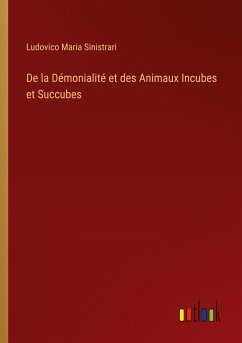 De la Démonialité et des Animaux Incubes et Succubes - Sinistrari, Ludovico Maria