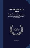 The Sociable Story-Teller: Being a Selection of New Anecdotes, Humerous Tales, Amusing Stories and Witticisms, Calculated to Entertain ... the So