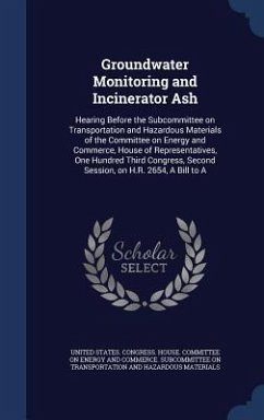 Groundwater Monitoring and Incinerator Ash: Hearing Before the Subcommittee on Transportation and Hazardous Materials of the Committee on Energy and C