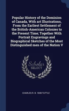 Popular History of the Dominion of Canada, With art Illustrations, From the Earliest Settlement of the British-American Colonies to the Present Time; - Tuttle, Charles R. B.