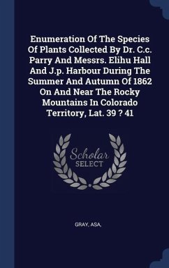 Enumeration Of The Species Of Plants Collected By Dr. C.c. Parry And Messrs. Elihu Hall And J.p. Harbour During The Summer And Autumn Of 1862 On And Near The Rocky Mountains In Colorado Territory, Lat. 39 ? 41 - Asa, Gray