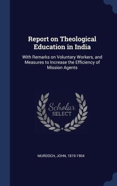 Report on Theological Education in India: With Remarks on Voluntary Workers, and Measures to Increase the Efficiency of Mission Agents - Murdoch, John