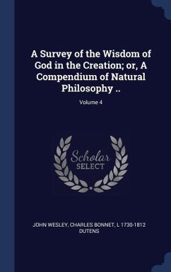 A Survey of the Wisdom of God in the Creation; or, A Compendium of Natural Philosophy ..; Volume 4 - Wesley, John; Bonnet, Charles; Dutens, L.