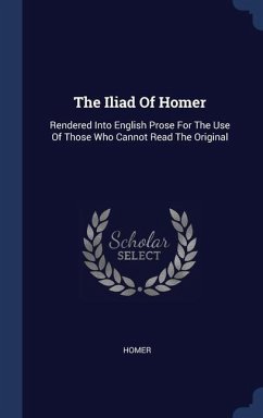 The Iliad Of Homer: Rendered Into English Prose For The Use Of Those Who Cannot Read The Original