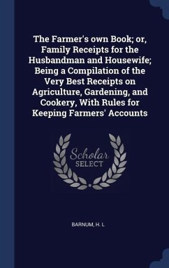 The Farmer's own Book; or, Family Receipts for the Husbandman and Housewife; Being a Compilation of the Very Best Receipts on Agriculture, Gardening, - Barnum, H. L.