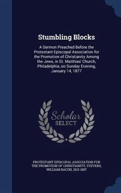 Stumbling Blocks: A Sermon Preached Before the Protestant Episcopal Association for the Promotion of Christianity Among the Jews, in St. - Stevens, William Bacon