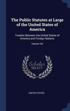The Public Statutes at Large of the United States of America: Treaties Between the United States of America and Foreign Nations; Volume VIII - States, United