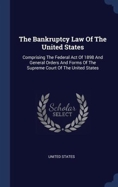 The Bankruptcy Law Of The United States: Comprising The Federal Act Of 1898 And General Orders And Forms Of The Supreme Court Of The United States - States, United